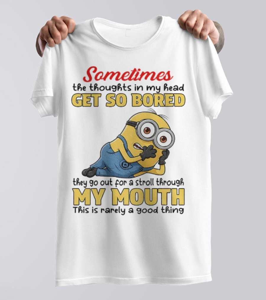 Sometimes The Thoughts In My Head Get So Bored They Go Out For A Stroll Through My Mouth Minion T-Shirt