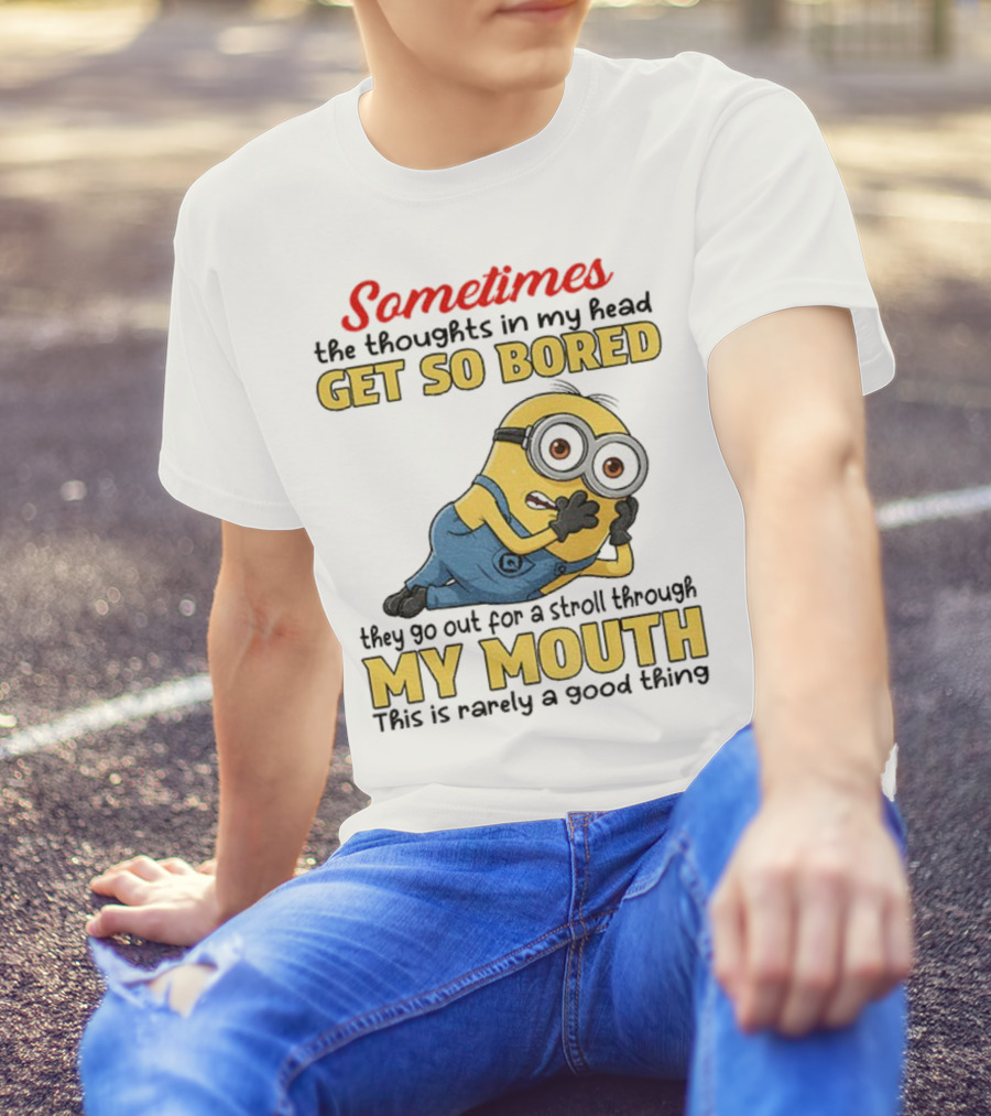 Sometimes The Thoughts In My Head Get So Bored They Go Out For A Stroll Through My Mouth Minion T-Shirt