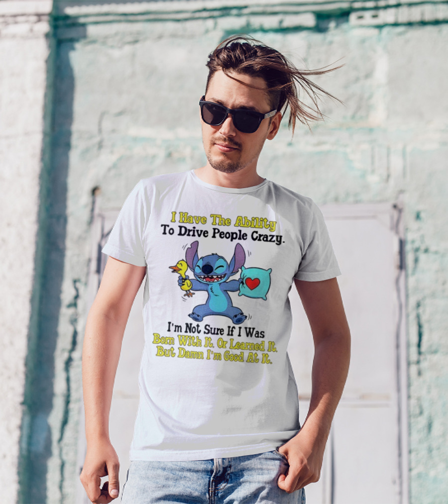 Stitch I Have The Ability To Drive People Crazy Born With It Or Learned It But Damn I'm Good At It T-Shirt