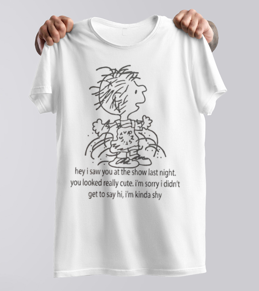 Charlie Brown Hey I Saw You At The Show Last Night You Looked Really Cute I'm Sorry I Didn’t Get To Say Hi I'm Kinda Shy T-Shirt