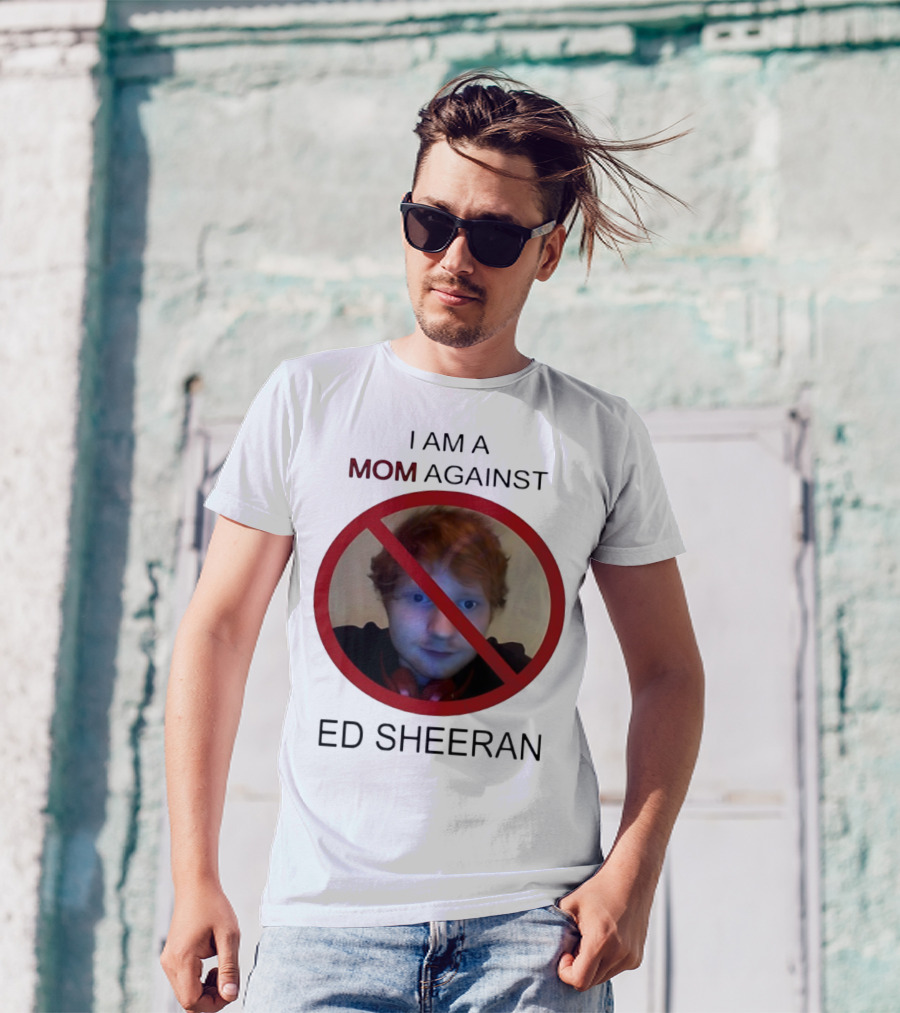 I AM A MOM AGAINST ED SHEERAN T-Shirt