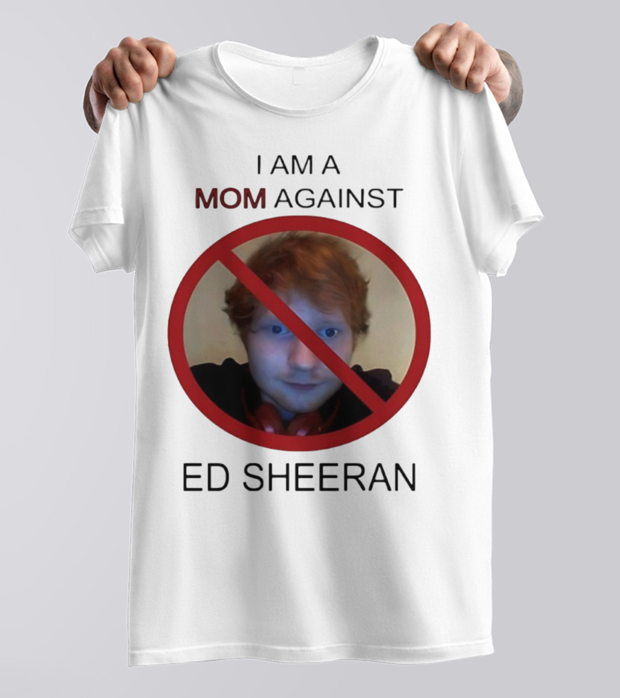 I AM A MOM AGAINST ED SHEERAN T-Shirt
