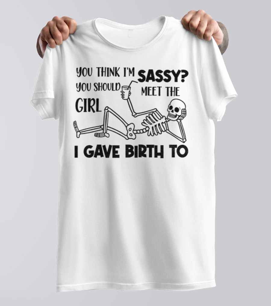 You Think I'm Sassy Meet The Girl I Gave Birth To Skeleton T-Shirt
