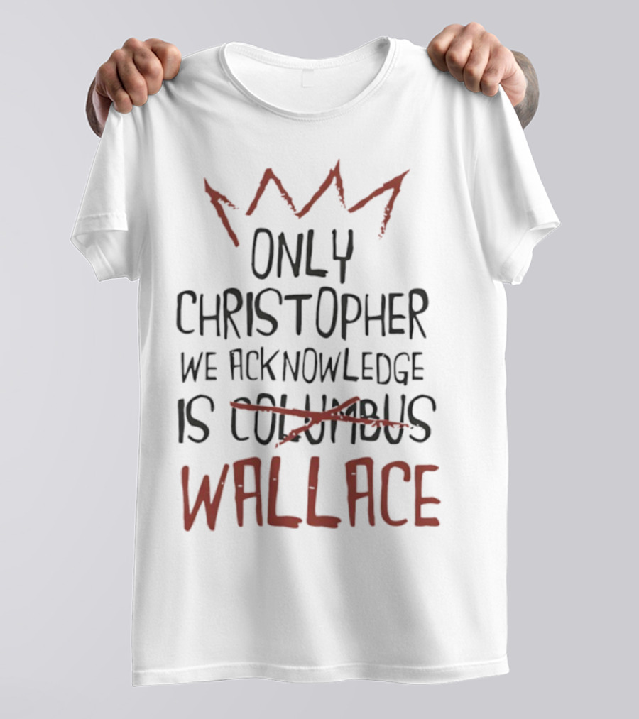 Only Christopher We Acknowledge Is Wallace Crown Tribute T-Shirt