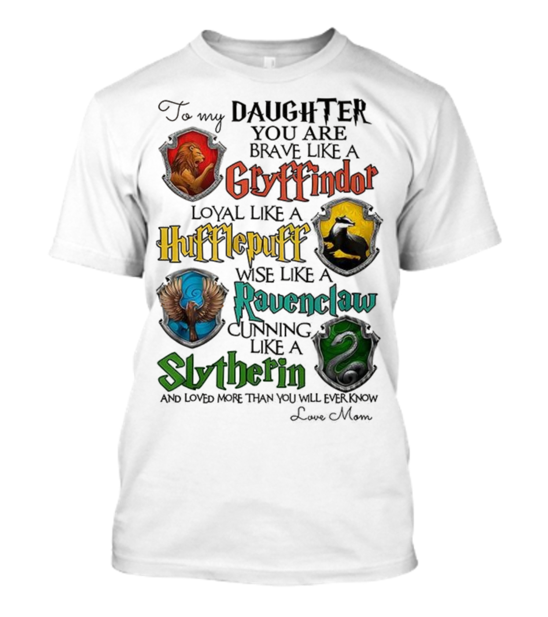 To My Daughter You Are Brave Like A Gryffindor Loyal Like A Hufflepuff Wise Like A Ravenclaw Cunning Like A Slytherin T-Shirt
