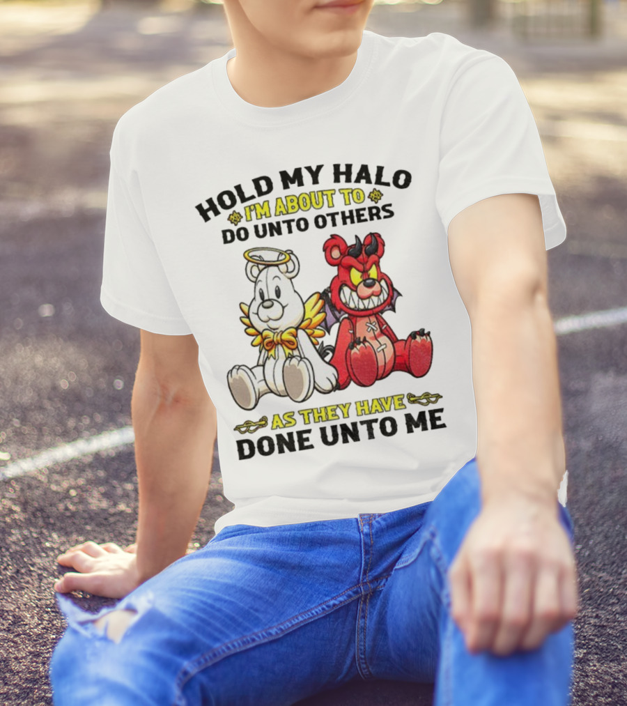 Angel And Devil Teddy Bears Hold My Halo I'm About To Do Unto Others As They Have Done Unto Me T-Shirt