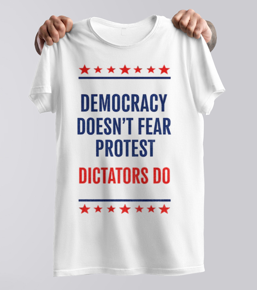 Democracy Doesn’t Fear Protest Dictators Do Stars T-Shirt
