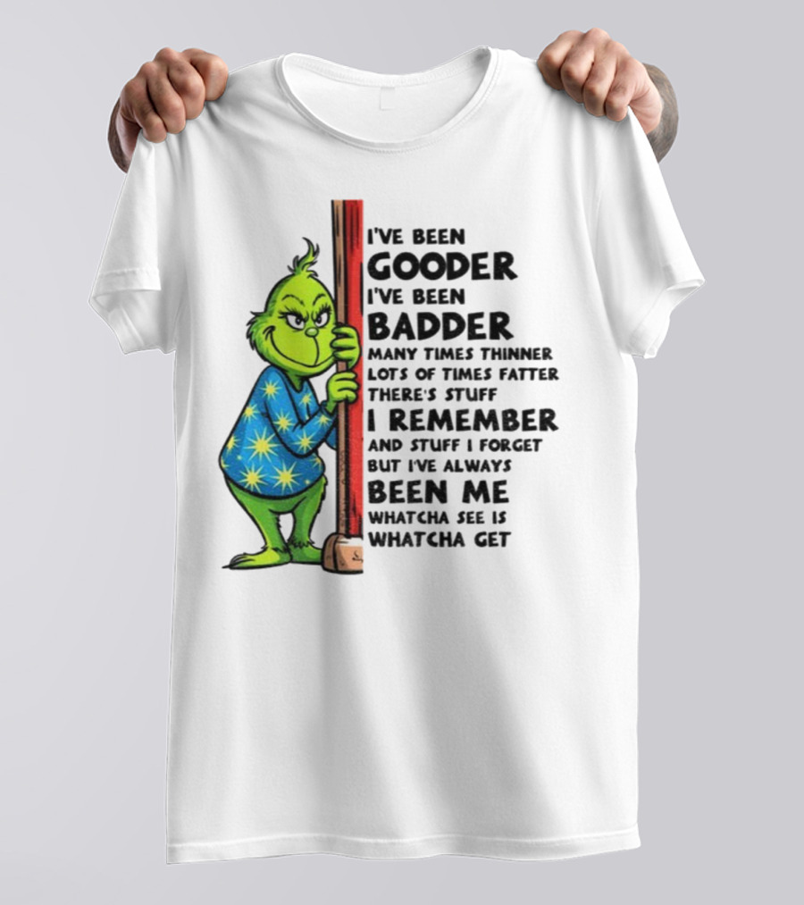 Grinch I've Been Gooder I've Been Badder Christmas Whatcha See Is Whatcha Get T-Shirt