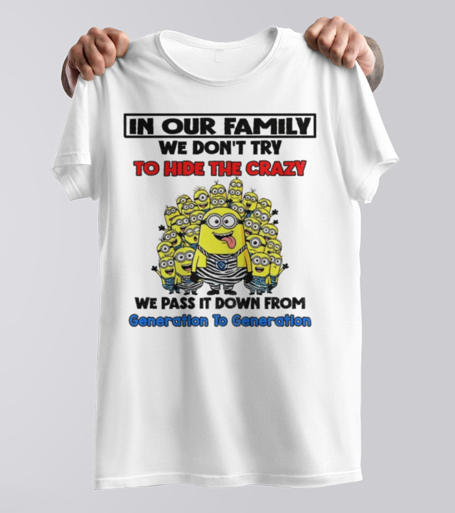 In Our Family We Don’t Try To Hide The Crazy Minions Generation To Generation T-Shirt
