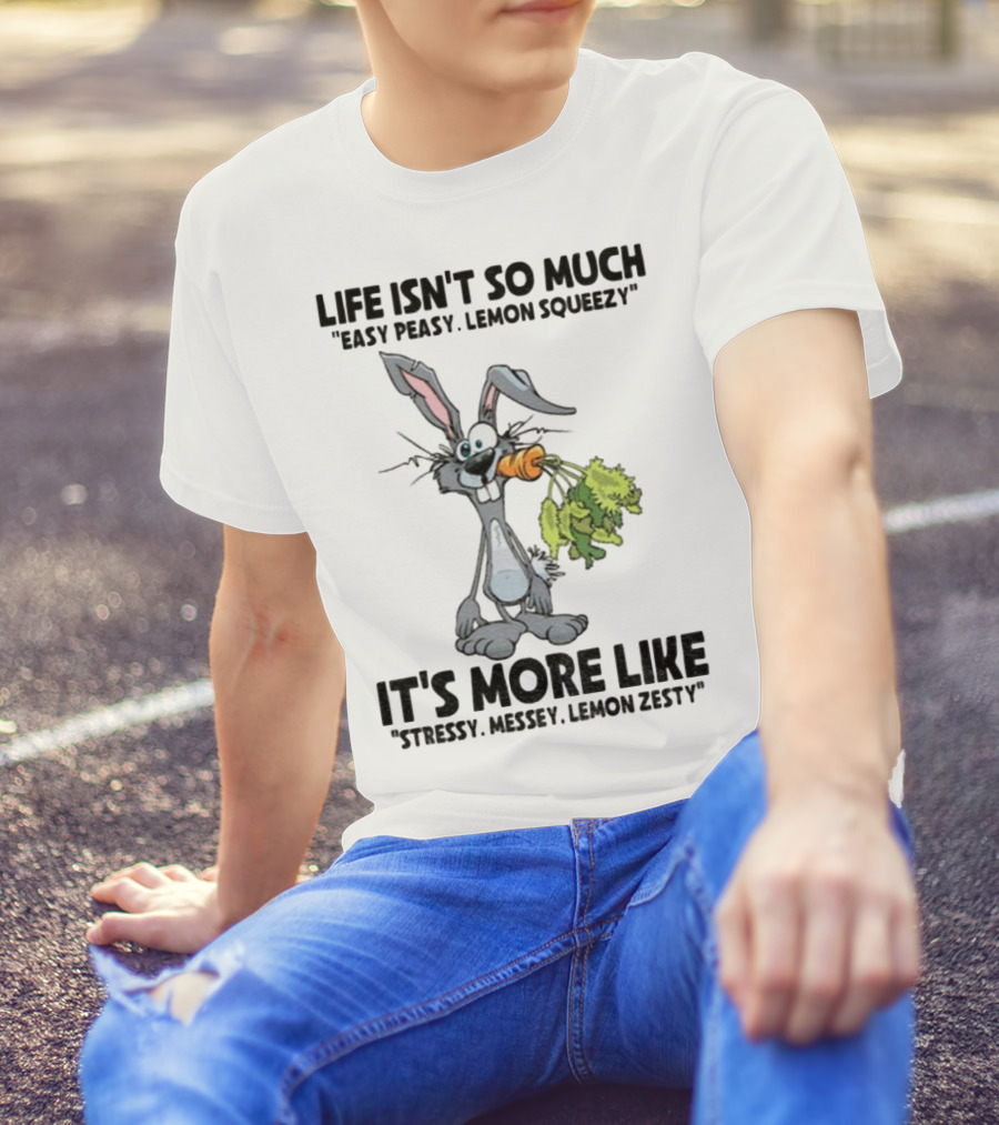 Life Isn't So Much Easy Peasy Lemon Squeezy It's More Like Stressy Messy Lemon Zesty Rabbit Carrot T-Shirt