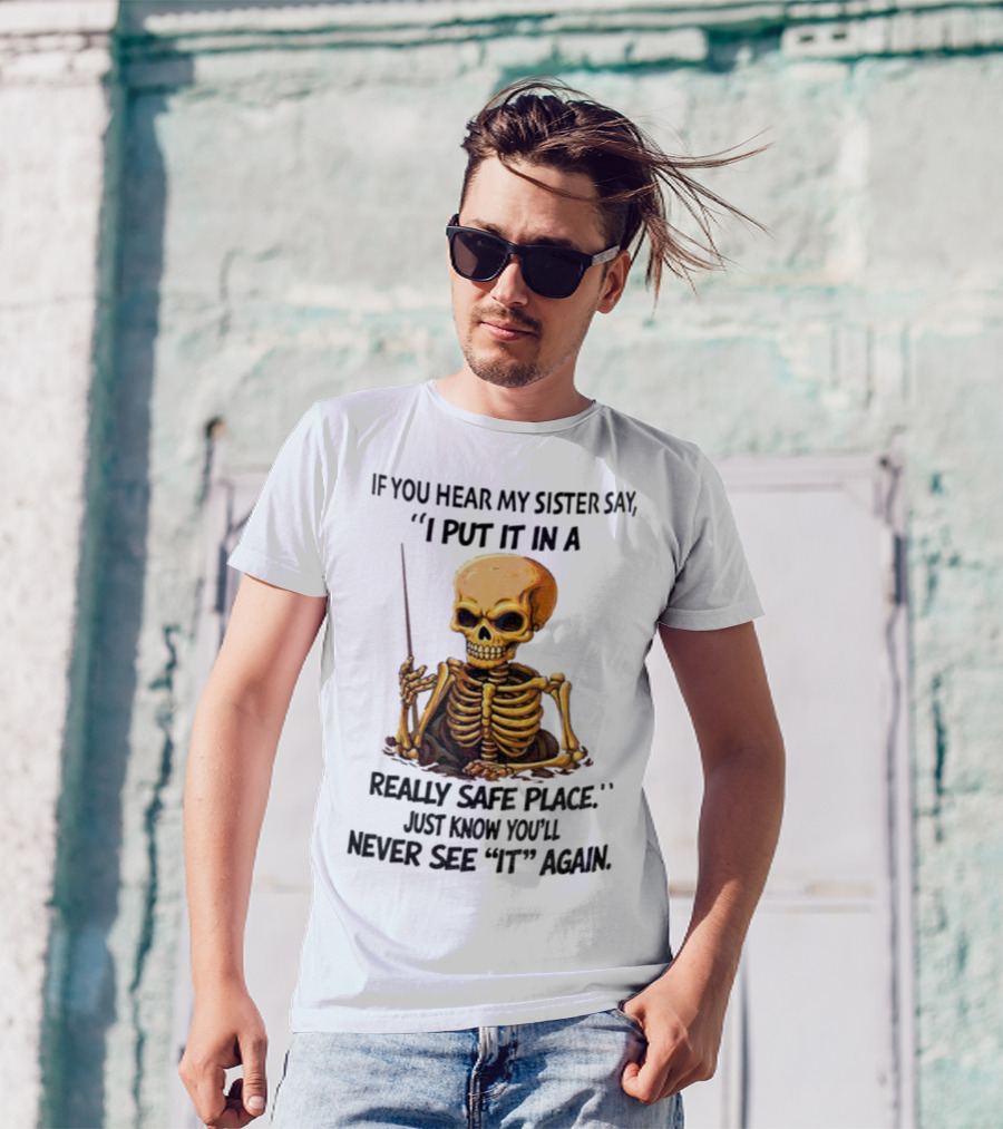 Skeleton Humor "If You Hear My Sister Say I Put It In A Really Safe Place Just Know You'll Never See It Again T-Shirt