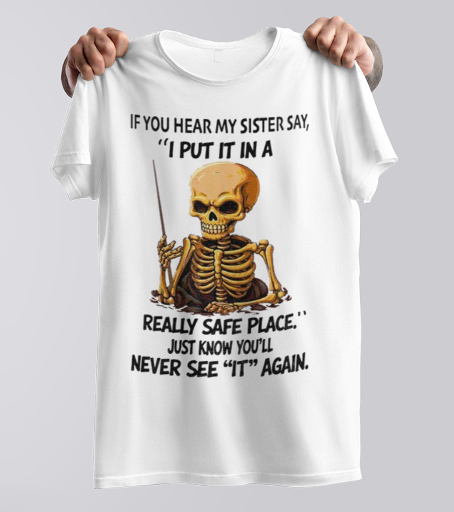 Skeleton Humor "If You Hear My Sister Say I Put It In A Really Safe Place Just Know You'll Never See It Again T-Shirt