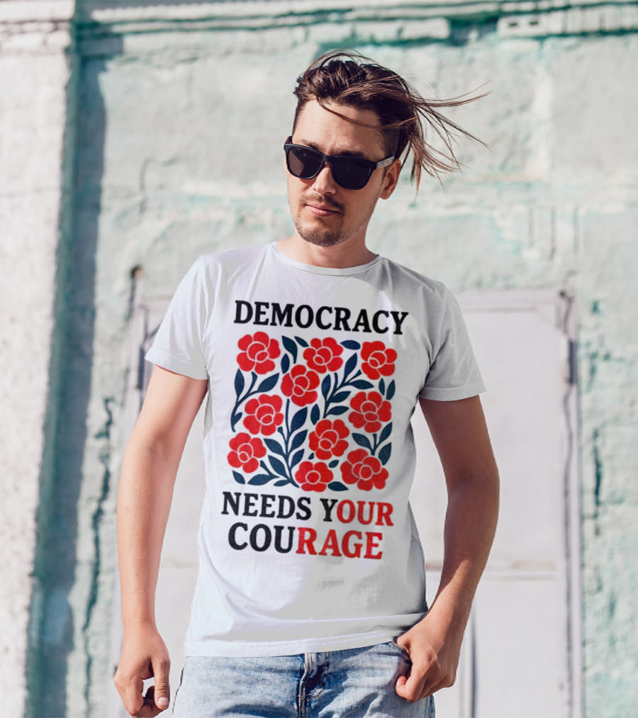 Democracy Needs Your Courage Red Flowers Protest T-Shirt
