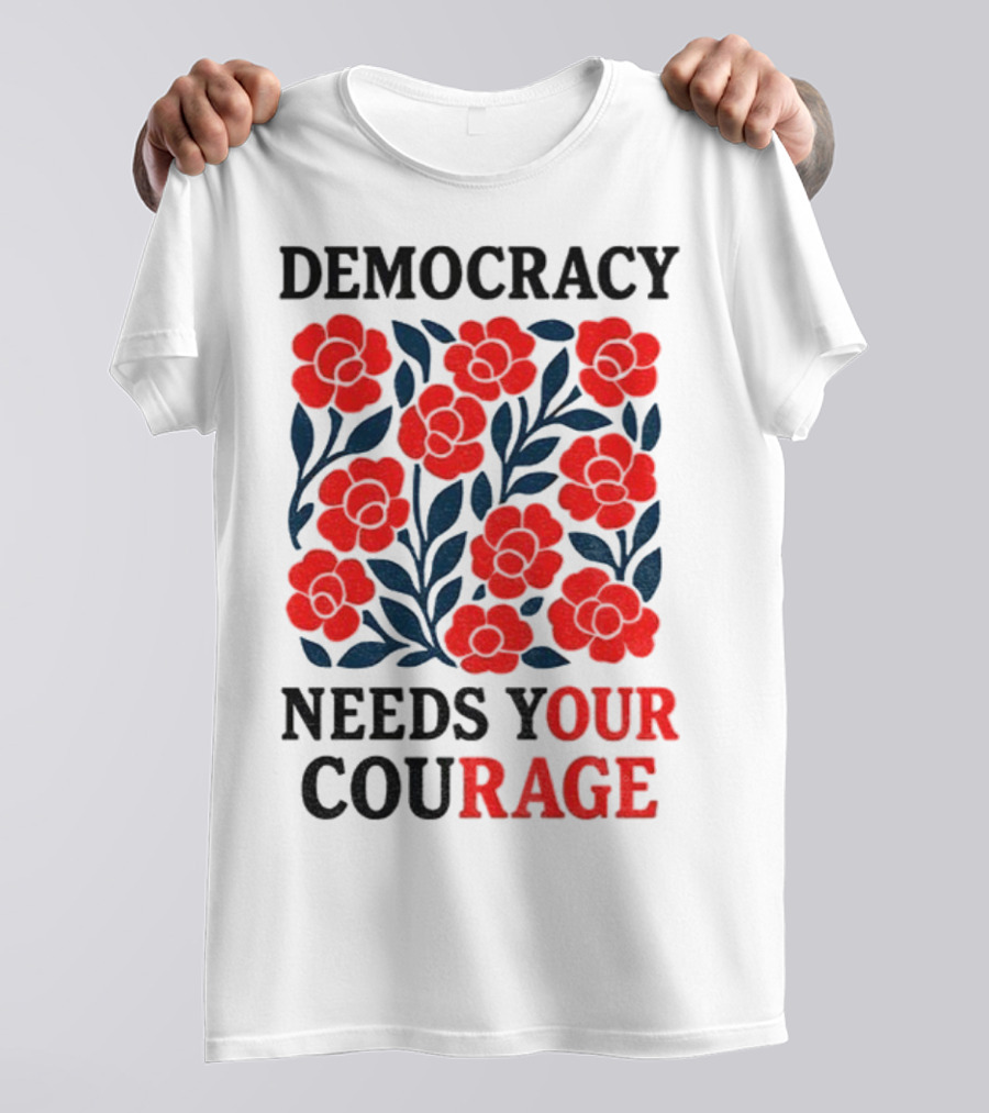 Democracy Needs Your Courage Red Flowers Protest T-Shirt