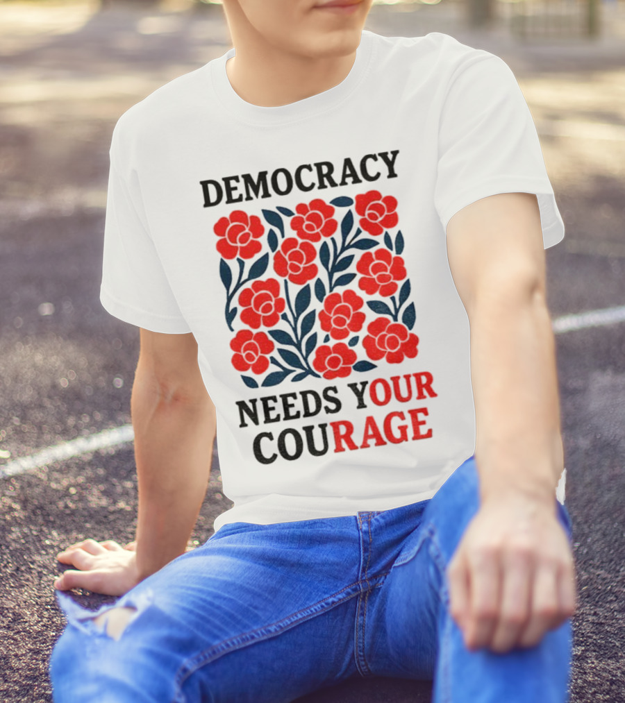 Democracy Needs Your Courage Red Flowers Protest T-Shirt