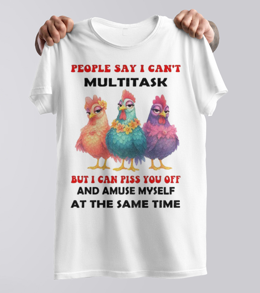 Chickens People Say I Can't Multitask But I Can Piss You Off And Amuse Myself At The Same Time T-Shirt