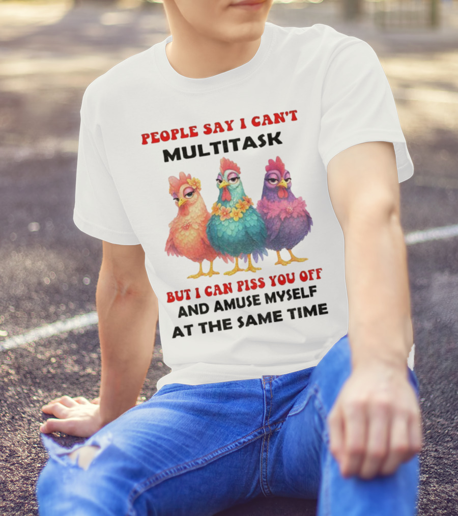 Chickens People Say I Can't Multitask But I Can Piss You Off And Amuse Myself At The Same Time T-Shirt