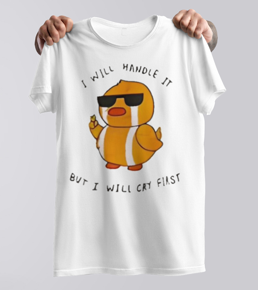 I Will Handle It Duck But I Will Cry First T-Shirt