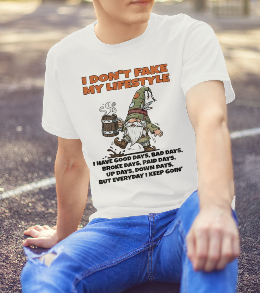 I Don’t Fake My Lifestyle Gnome Good Days Bad Days Keep Goin T-Shirt