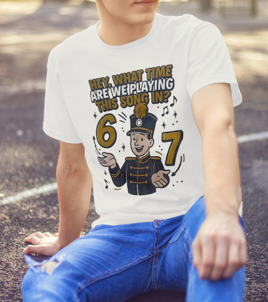Hey What Time Are We Playing This Song In 6 7 Marching Band Conductor T-Shirt
