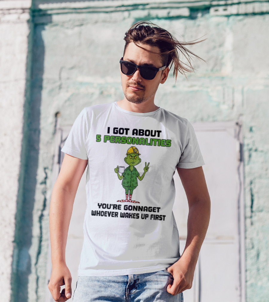 I Got About 5 Personalities Grinch You’re Gonna Get Whoever Wakes Up First Merry Christmas T-Shirt