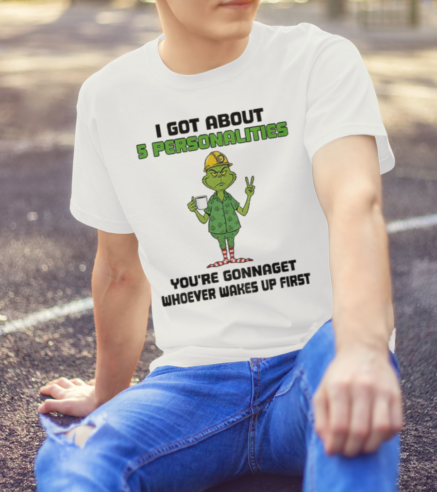 I Got About 5 Personalities Grinch You’re Gonna Get Whoever Wakes Up First Merry Christmas T-Shirt