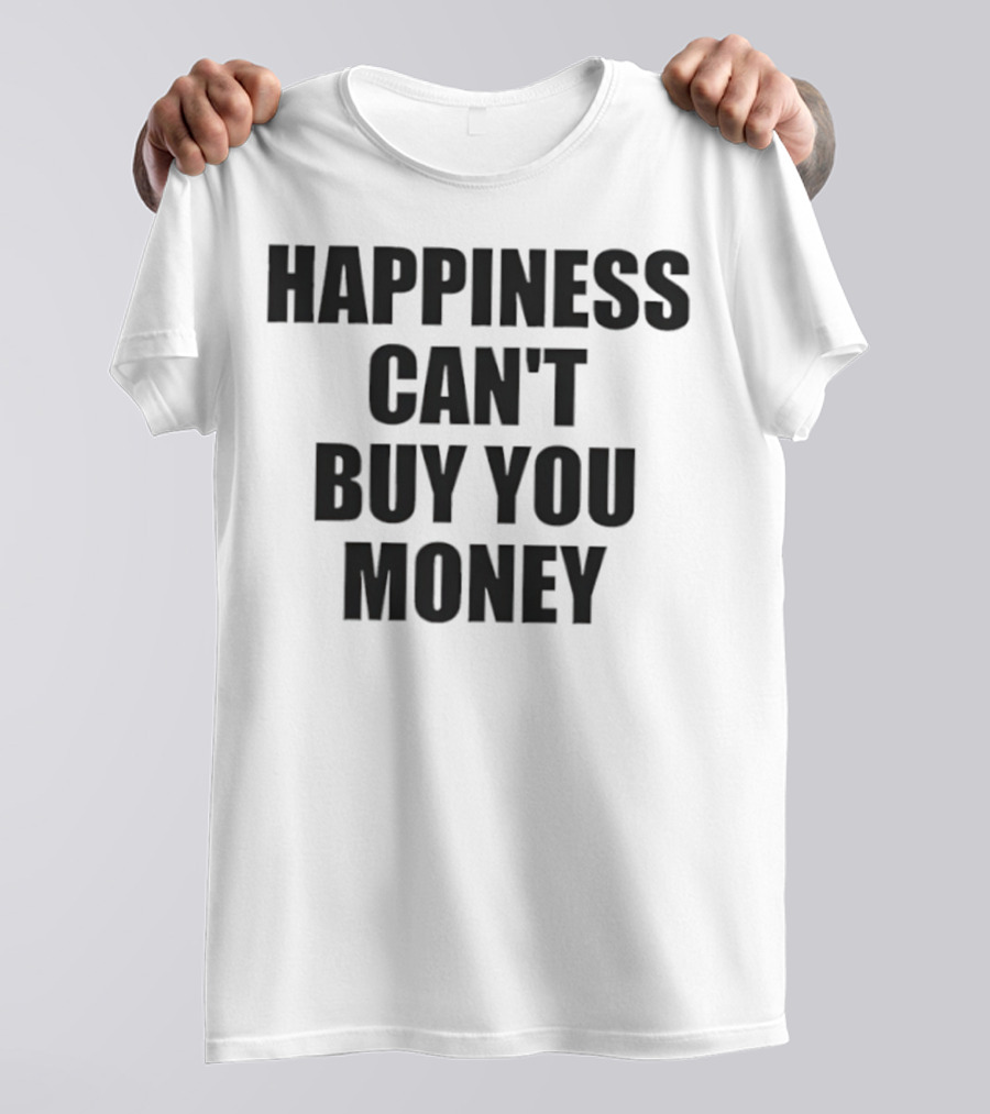 Happiness Can’t Buy You Money Statement T-Shirt