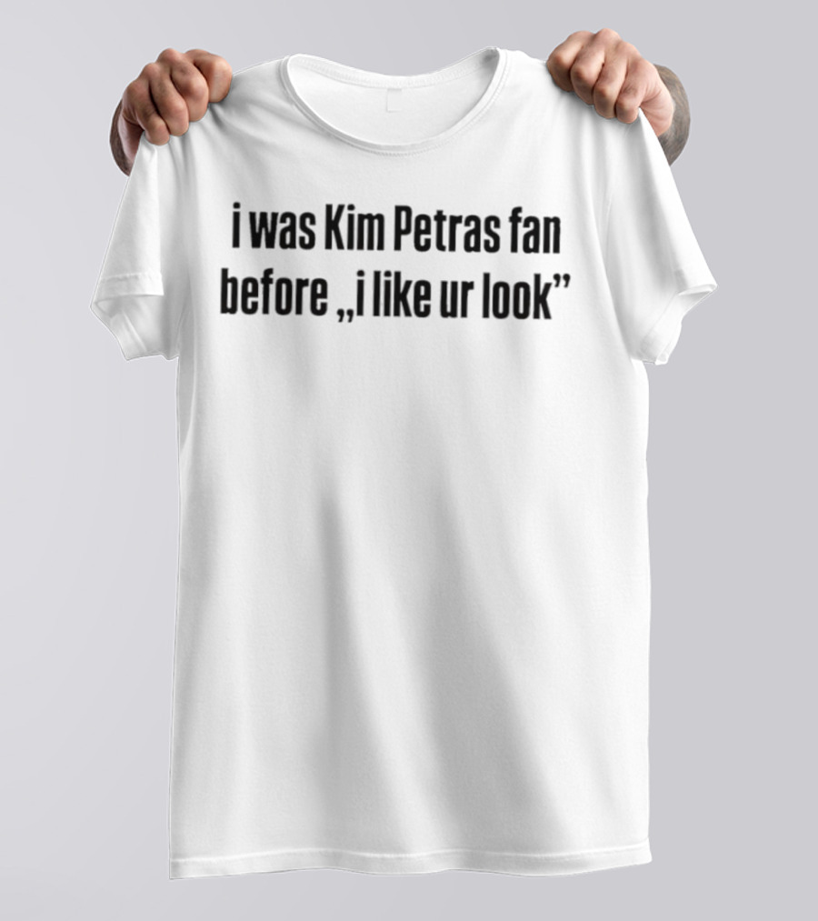 I Was Kim Petras Fan Before I Like Ur Look T-Shirt