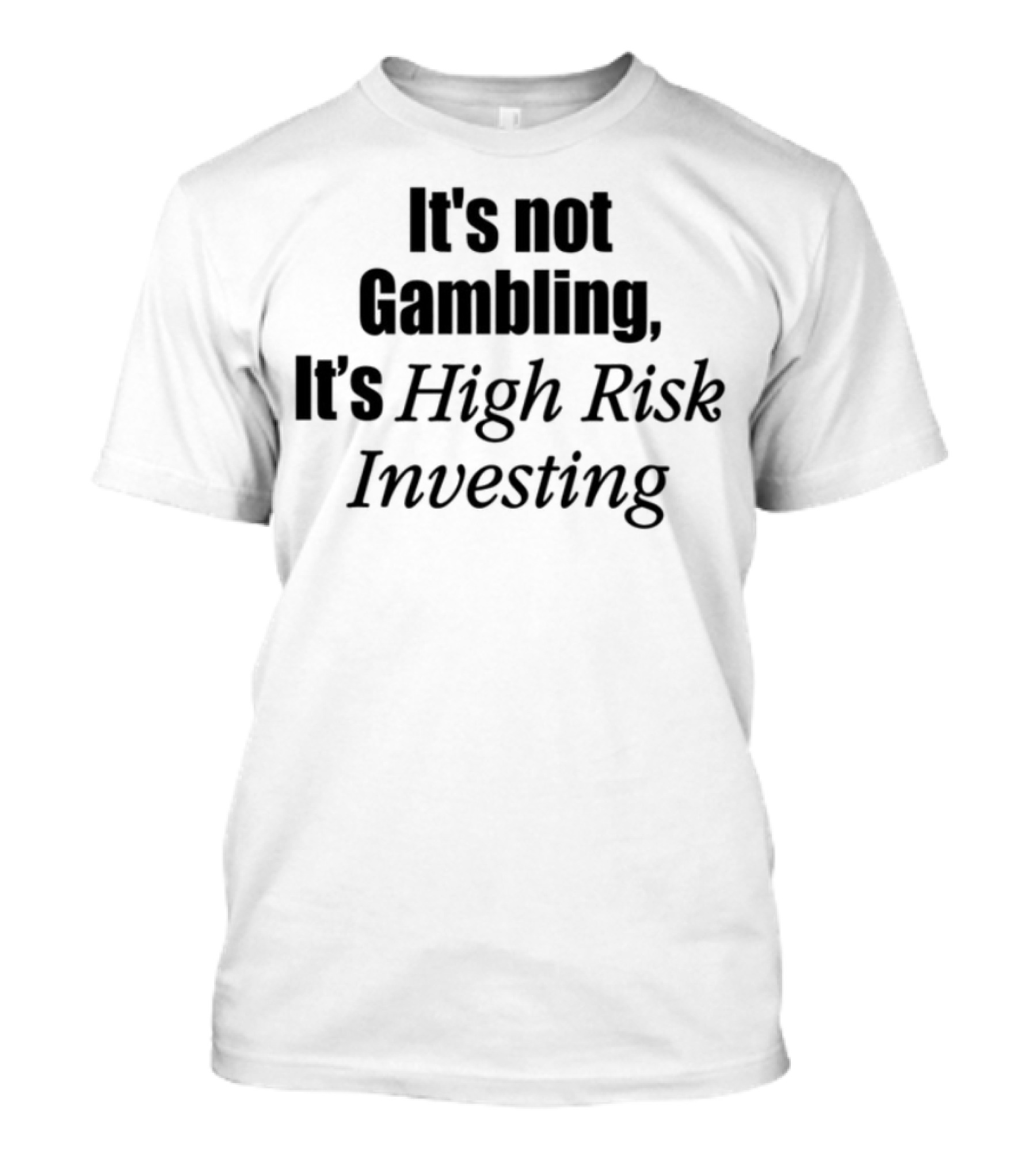 It's Not Gambling It's High Risk Investing T-Shirt
