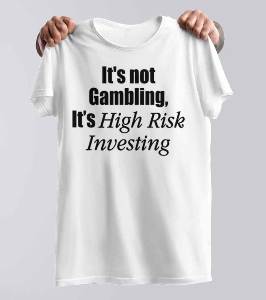It's Not Gambling It's High Risk Investing T-Shirt