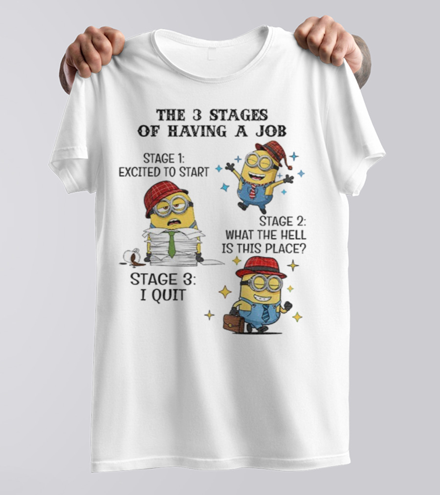 Minions The 3 Stages Of Having A Job Excited To Start What The Hell Is This Place I Quit T-Shirt