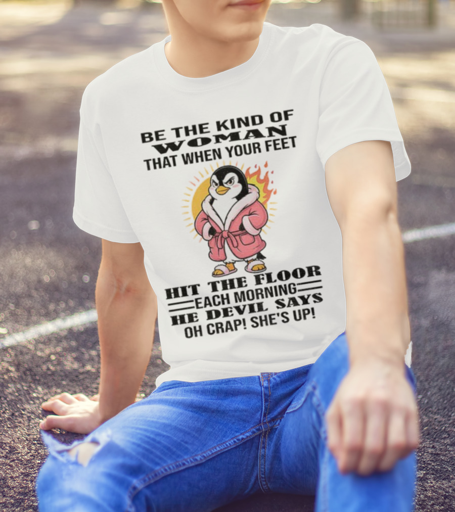 Penguin Be The Kind Of Woman When Your Feet Hit The Floor Each Morning The Devil Says Oh Crap She's Up T-Shirt