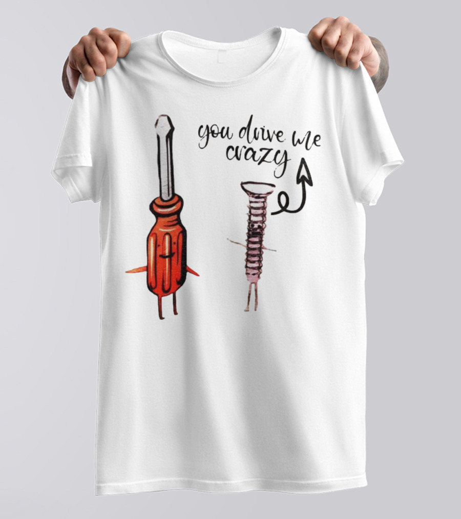 Screwdriver Screw You Drive Me Crazy Playful Pun Humor T-Shirt