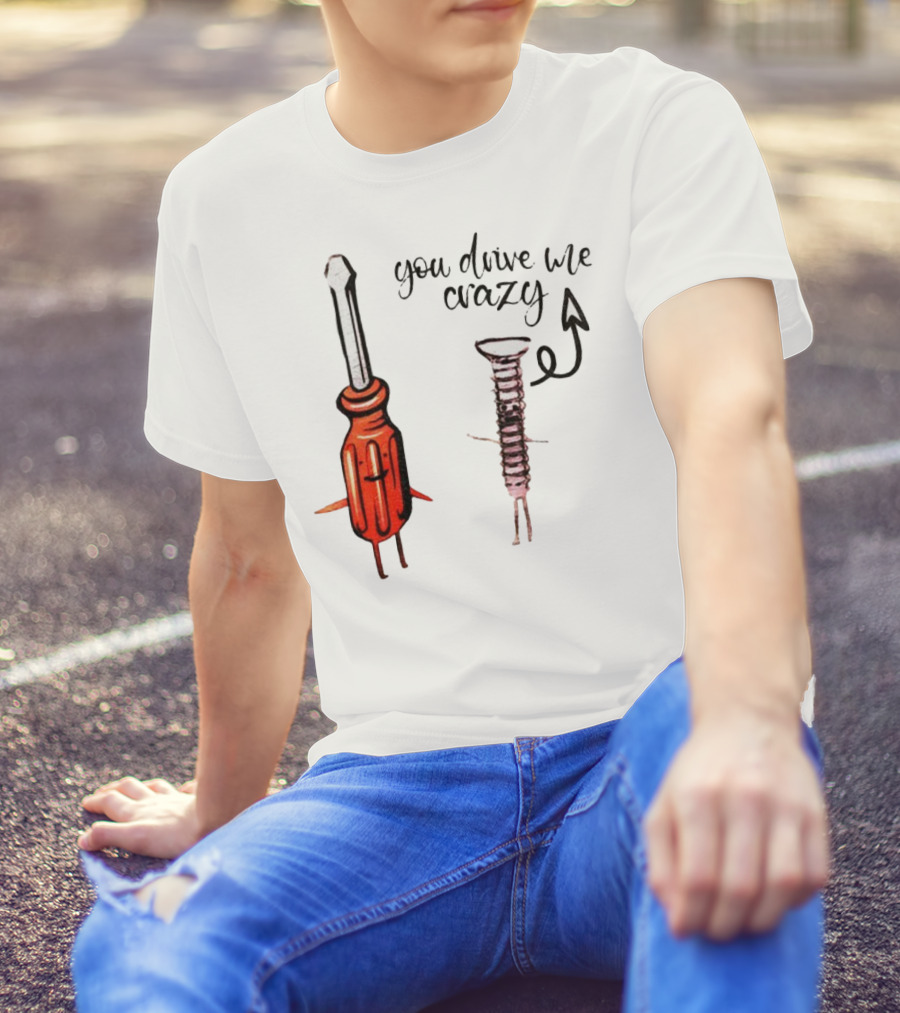 Screwdriver Screw You Drive Me Crazy Playful Pun Humor T-Shirt