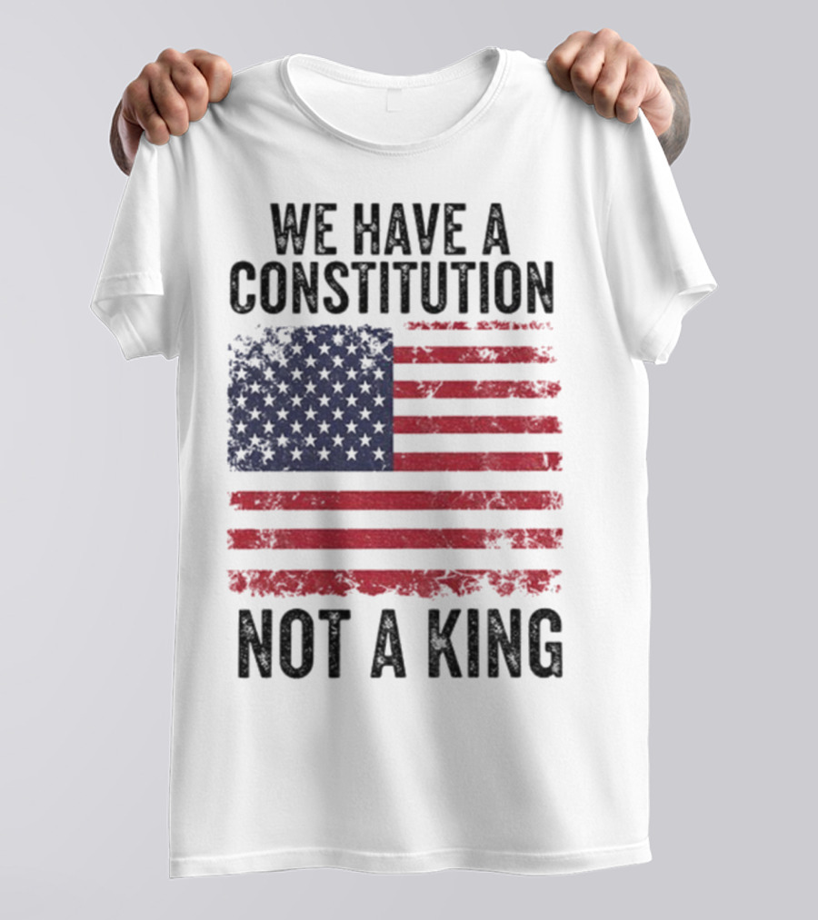 We Have A Constitution Not A King American Flag Political Statement T-Shirt