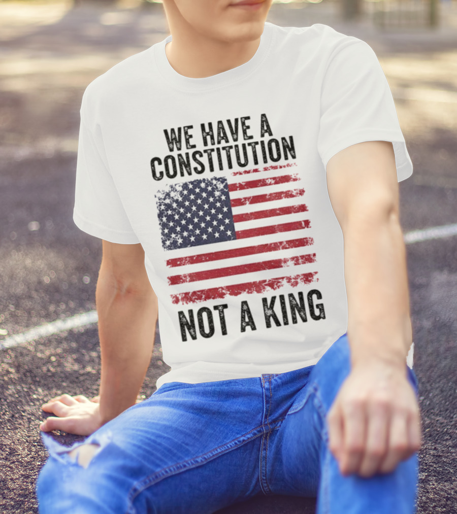 We Have A Constitution Not A King American Flag Political Statement T-Shirt
