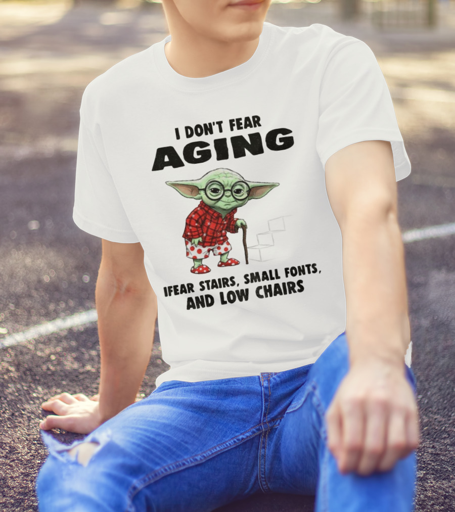 Baby Yoda I Don’t Fear Aging Fear Stairs Small Fonts And Low Chairs T-Shirt
