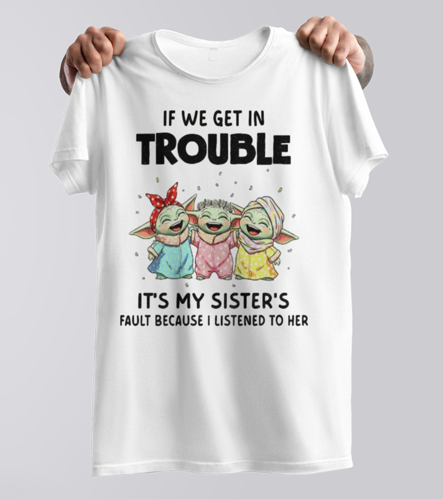 If We Get In Trouble It's My Sister's Fault Because I Listened To Her Baby Yoda T-Shirt