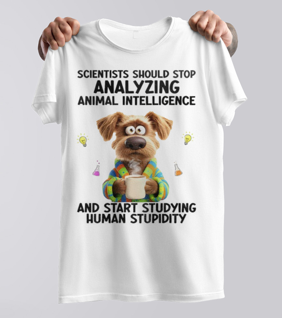 Dog Scientists Stop Analyzing Animal Intelligence Start Human Stupidity Study T-Shirt