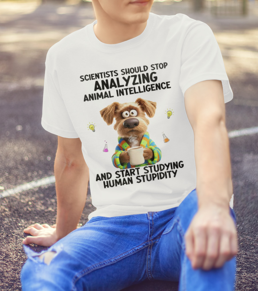 Dog Scientists Stop Analyzing Animal Intelligence Start Human Stupidity Study T-Shirt