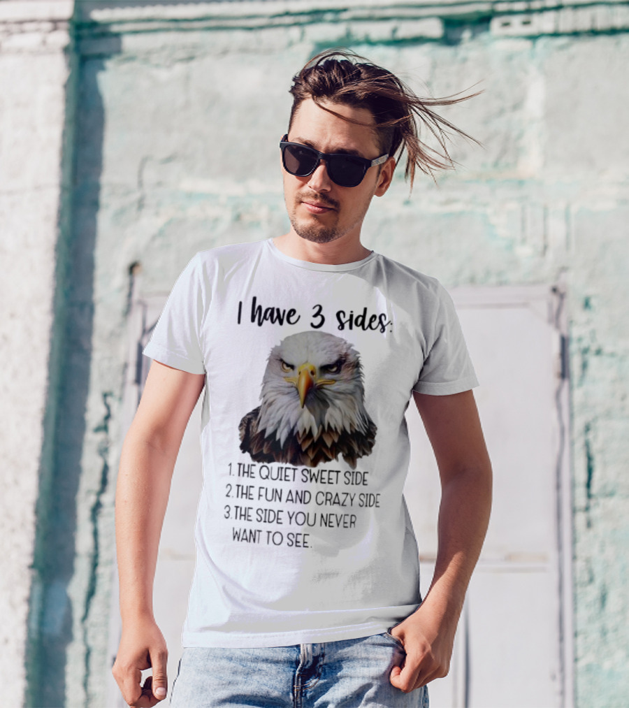 Eagle I Have 3 Sides The Quiet Sweet Side The Fun And Crazy Side The Side You Never Want To See T-Shirt