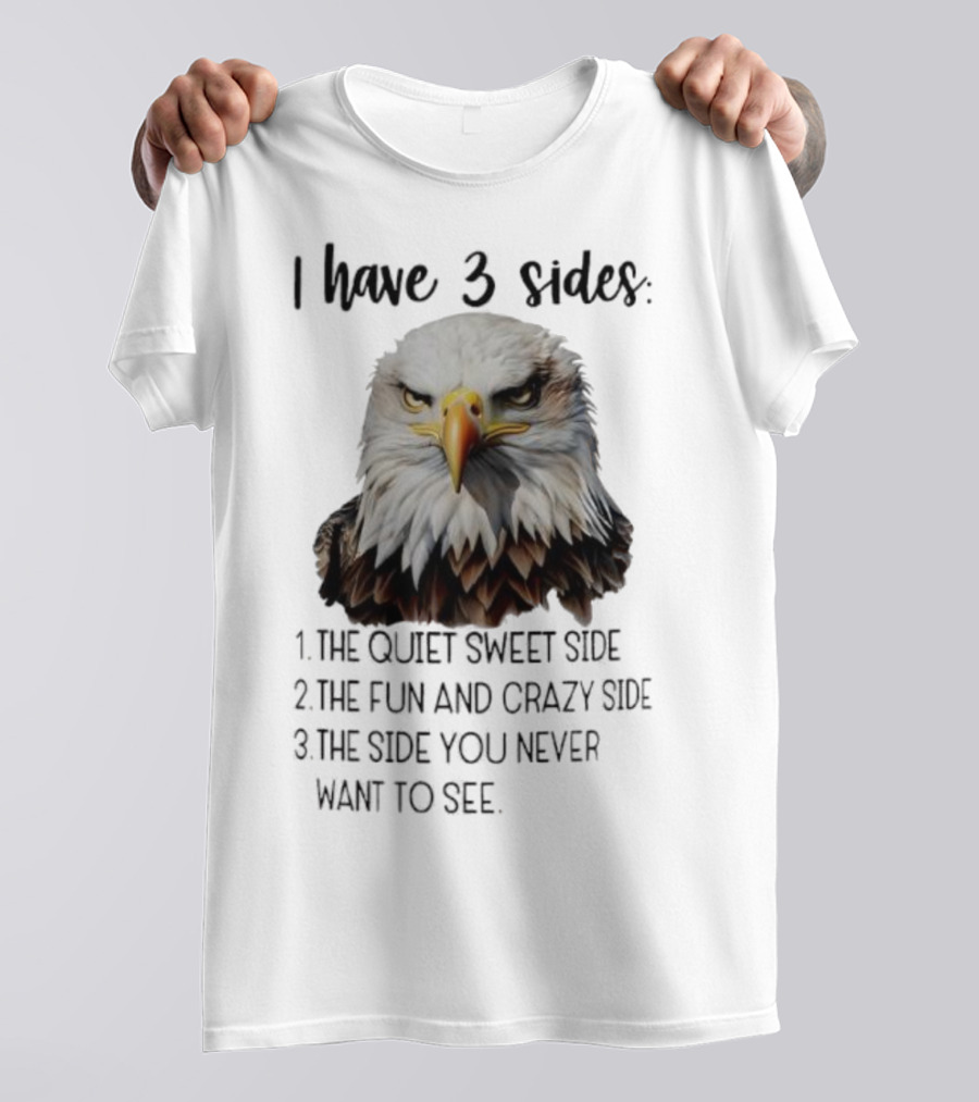 Eagle I Have 3 Sides The Quiet Sweet Side The Fun And Crazy Side The Side You Never Want To See T-Shirt