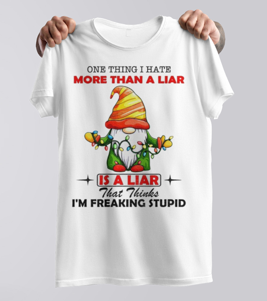 Gnome One Thing I Hate More Than A Liar Is A Liar That Thinks I'm Freaking Stupid T-Shirt