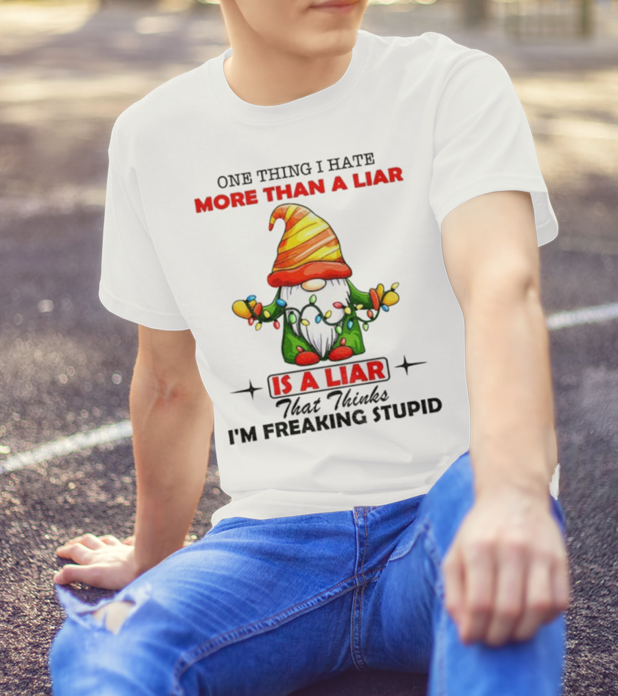 Gnome One Thing I Hate More Than A Liar Is A Liar That Thinks I'm Freaking Stupid T-Shirt