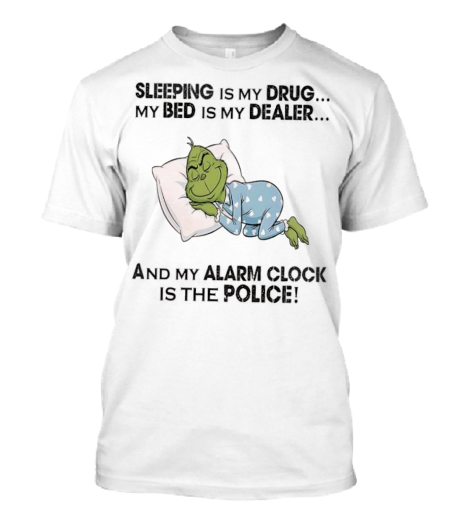 Grinch Sleeping Is My Drug My Bed Is My Dealer Alarm Is The Police T-Shirt