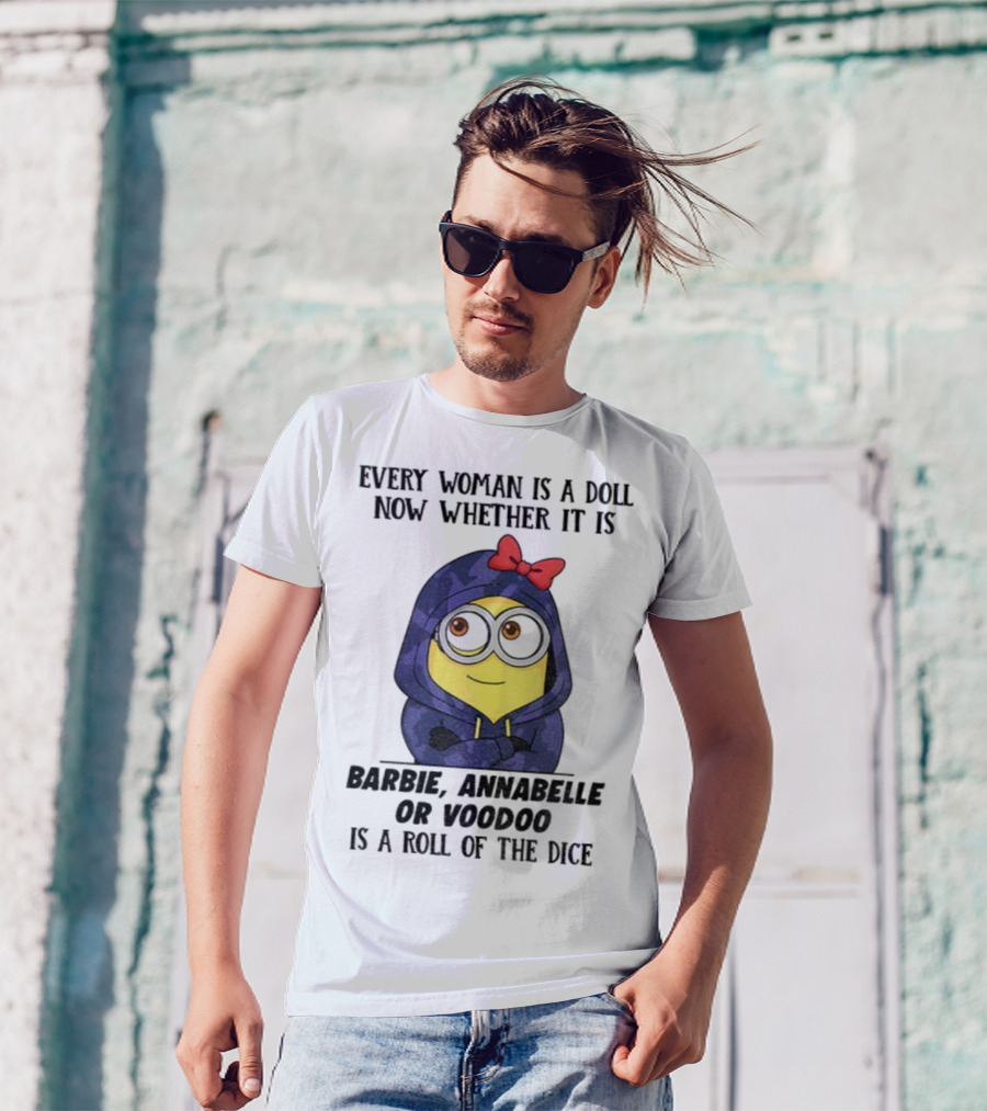 Minion Every Woman Is A Doll Now Whether It Is Barbie Annabelle Or Voodoo Is A Roll Of The Dice T-Shirt