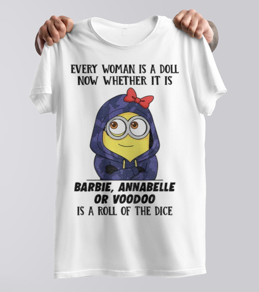 Minion Every Woman Is A Doll Now Whether It Is Barbie Annabelle Or Voodoo Is A Roll Of The Dice T-Shirt