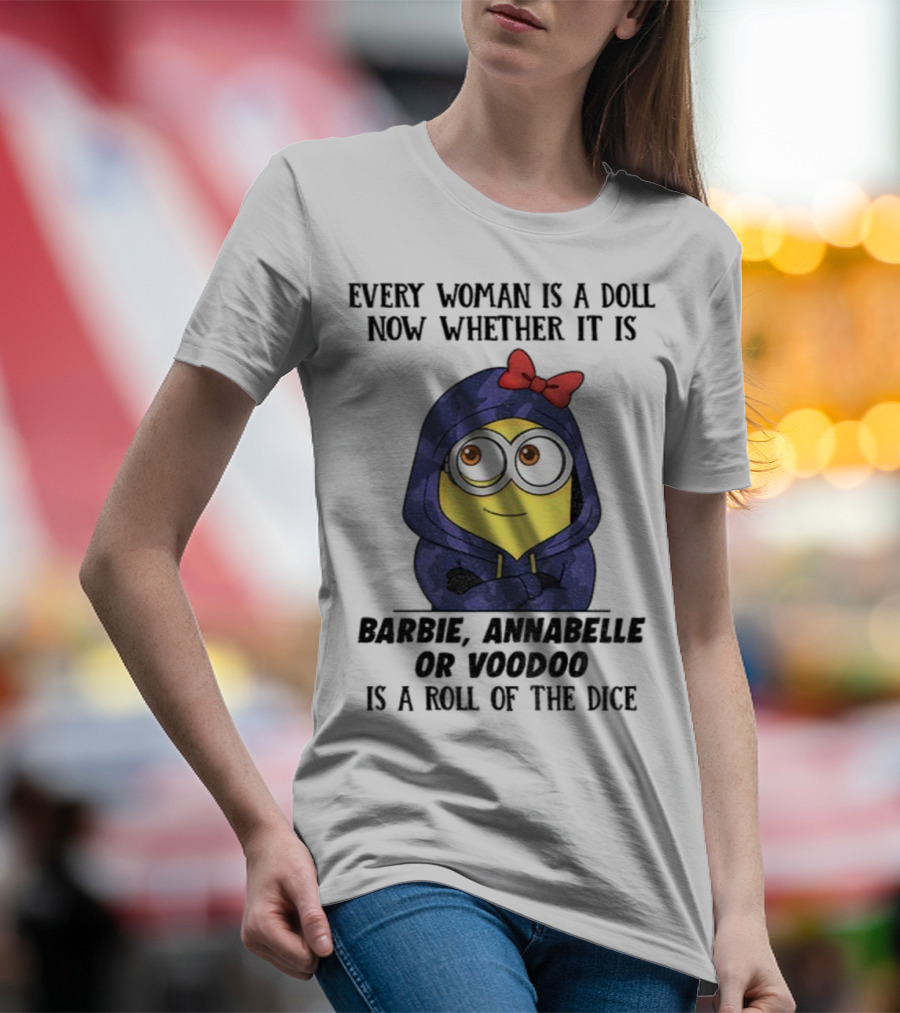 Minion Every Woman Is A Doll Now Whether It Is Barbie Annabelle Or Voodoo Is A Roll Of The Dice T-Shirt