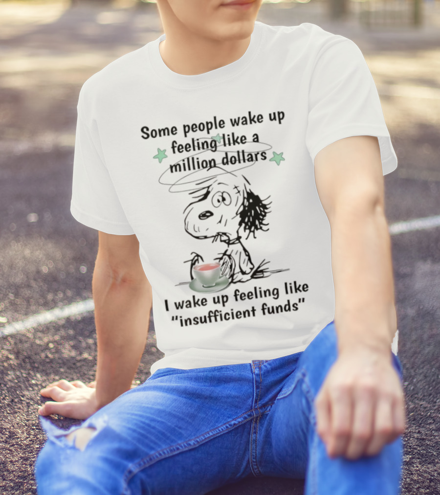 Snoopy Some People Wake Up Feeling Like A Million Dollars I Wake Up Feeling Like Insufficient Funds T-Shirt