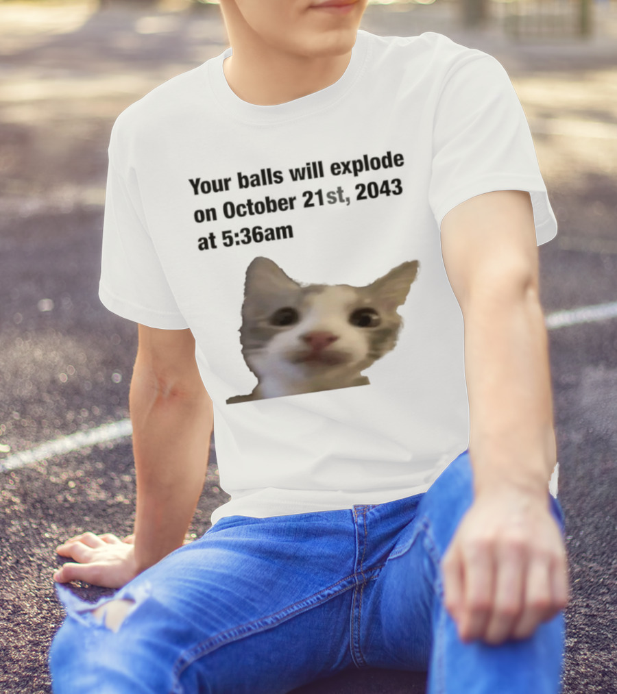Cat Your Balls Will Explode October 21st 2043 At 5 36am T-Shirt